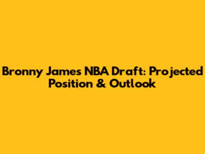 Bronny James NBA Draft: Projected Position & Outlook