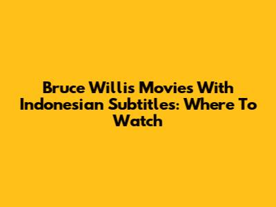 Bruce Willis Movies With Indonesian Subtitles: Where To Watch