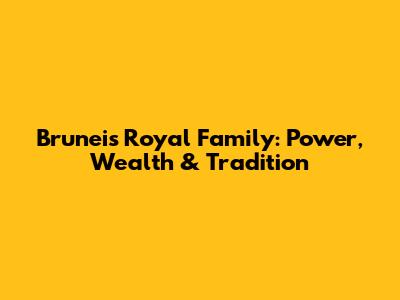 Brunei's Royal Family: Power, Wealth & Tradition