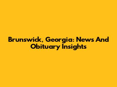 Brunswick, Georgia: News And Obituary Insights