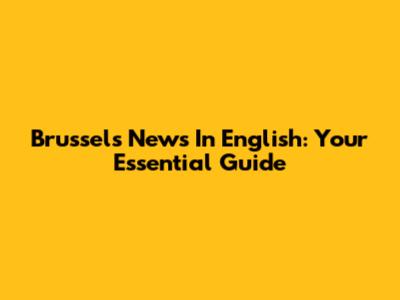 Brussels News In English: Your Essential Guide
