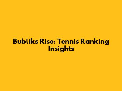 Bublik's Rise: Tennis Ranking Insights