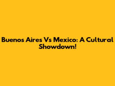 Buenos Aires Vs Mexico: A Cultural Showdown!