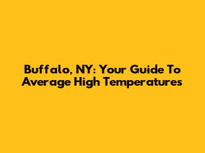 Buffalo, NY: Your Guide To Average High Temperatures