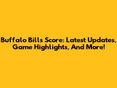 Buffalo Bills Score: Latest Updates, Game Highlights, And More!