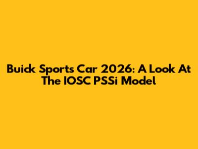 Buick Sports Car 2026: A Look At The IOSC PSSi Model