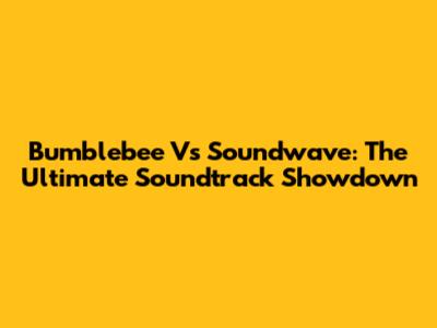 Bumblebee Vs Soundwave: The Ultimate Soundtrack Showdown