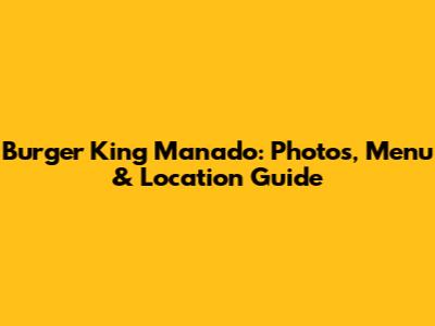 Burger King Manado: Photos, Menu & Location Guide