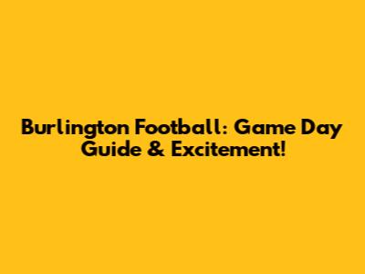 Burlington Football: Game Day Guide & Excitement!