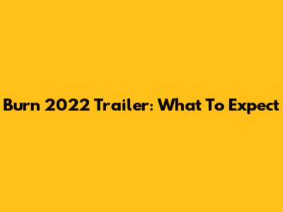 Burn 2022 Trailer: What To Expect
