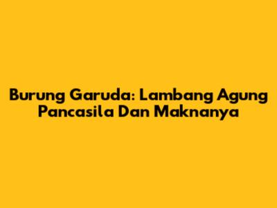 Burung Garuda: Lambang Agung Pancasila Dan Maknanya