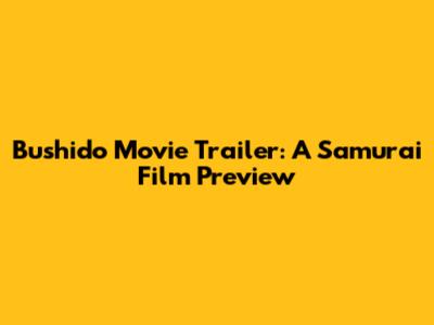 Bushido Movie Trailer: A Samurai Film Preview