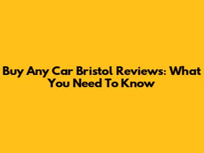 Buy Any Car Bristol Reviews: What You Need To Know