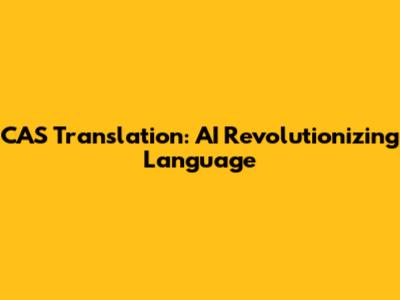 CAS Translation: AI Revolutionizing Language