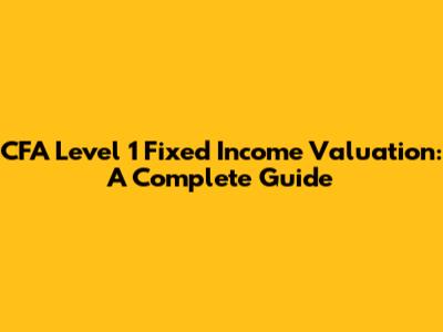 CFA Level 1 Fixed Income Valuation: A Complete Guide
