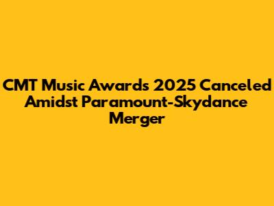 CMT Music Awards 2025 Canceled Amidst Paramount-Skydance Merger