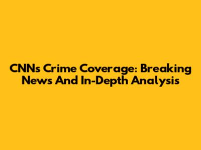 CNN's Crime Coverage: Breaking News And In-Depth Analysis