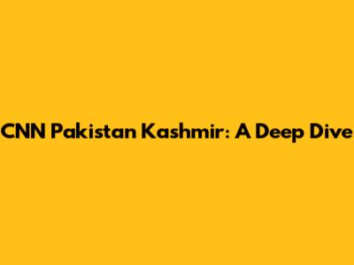 CNN Pakistan Kashmir: A Deep Dive