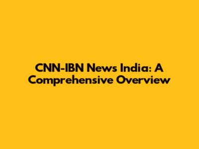 CNN-IBN News India: A Comprehensive Overview