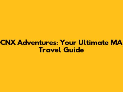 CNX Adventures: Your Ultimate MA Travel Guide
