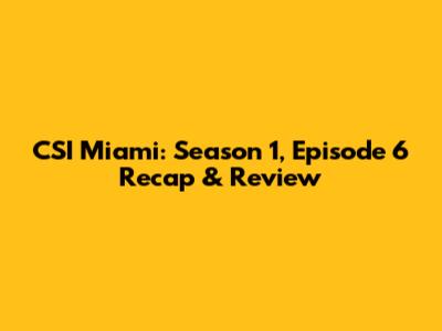 CSI Miami: Season 1, Episode 6 Recap & Review
