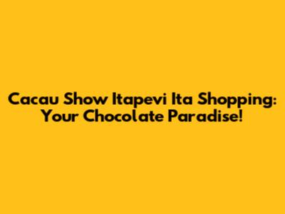 Cacau Show Itapevi Ita Shopping: Your Chocolate Paradise!