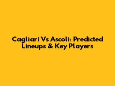 Cagliari Vs Ascoli: Predicted Lineups & Key Players
