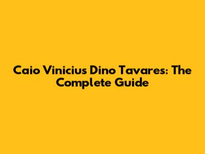 Caio Vinicius Dino Tavares: The Complete Guide