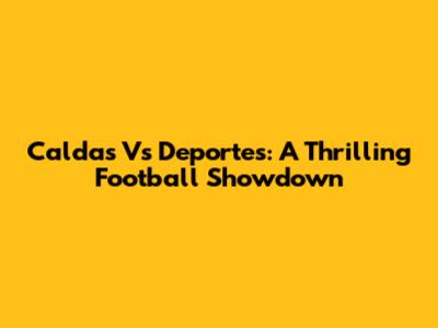 Caldas Vs Deportes: A Thrilling Football Showdown