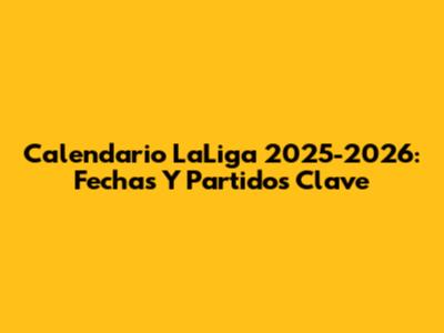 Calendario LaLiga 2025-2026: Fechas Y Partidos Clave