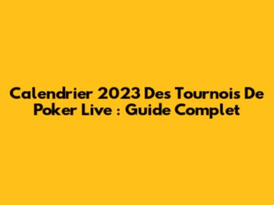 Calendrier 2023 Des Tournois De Poker Live : Guide Complet