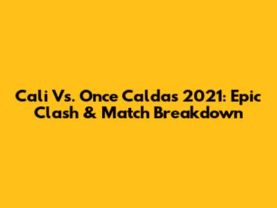Cali Vs. Once Caldas 2021: Epic Clash & Match Breakdown