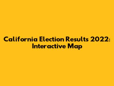 California Election Results 2022: Interactive Map