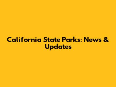 California State Parks: News & Updates
