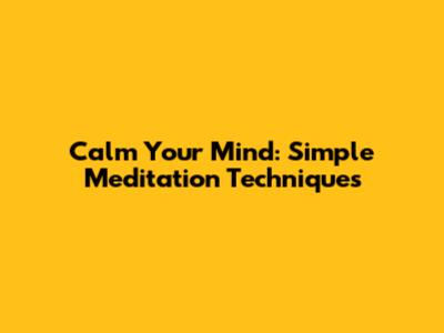 Calm Your Mind: Simple Meditation Techniques
