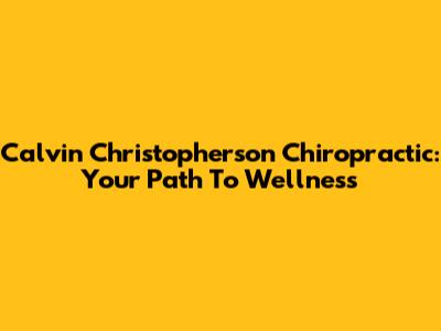 Calvin Christopherson Chiropractic: Your Path To Wellness