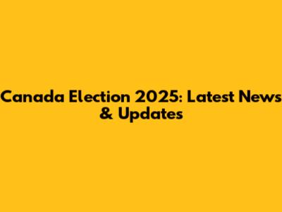 Canada Election 2025: Latest News & Updates