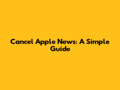 Cancel Apple News: A Simple Guide