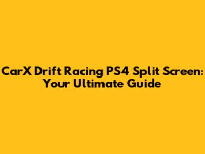 CarX Drift Racing PS4 Split Screen: Your Ultimate Guide