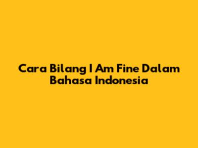 Cara Bilang "I Am Fine" Dalam Bahasa Indonesia