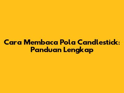 Cara Membaca Pola Candlestick: Panduan Lengkap