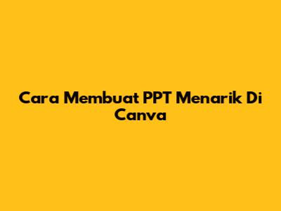 Cara Membuat PPT Menarik Di Canva