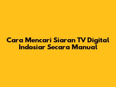 Cara Mencari Siaran TV Digital Indosiar Secara Manual
