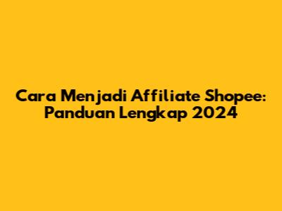 Cara Menjadi Affiliate Shopee: Panduan Lengkap 2024