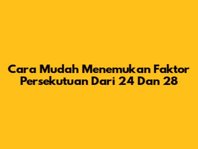 Cara Mudah Menemukan Faktor Persekutuan Dari 24 Dan 28