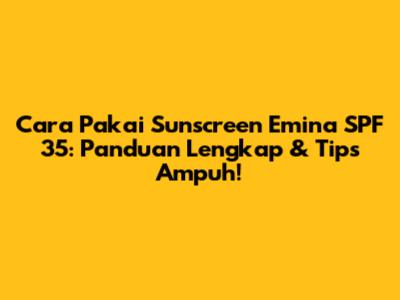 Cara Pakai Sunscreen Emina SPF 35: Panduan Lengkap & Tips Ampuh!