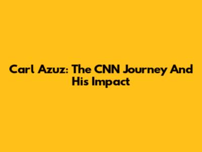 Carl Azuz: The CNN Journey And His Impact