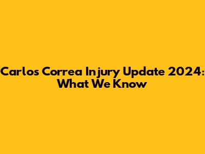 Carlos Correa Injury Update 2024: What We Know