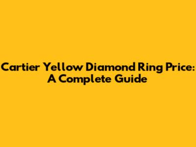Cartier Yellow Diamond Ring Price: A Complete Guide