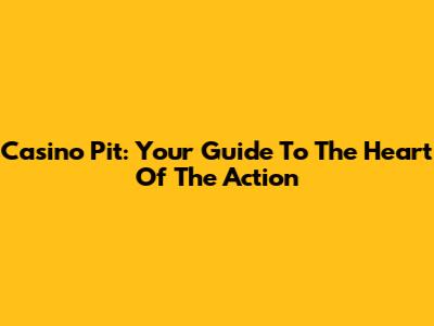 Casino Pit: Your Guide To The Heart Of The Action